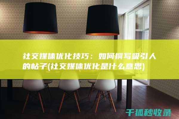 社交媒体优化技巧：如何撰写吸引人的帖子 (社交媒体优化是什么意思)