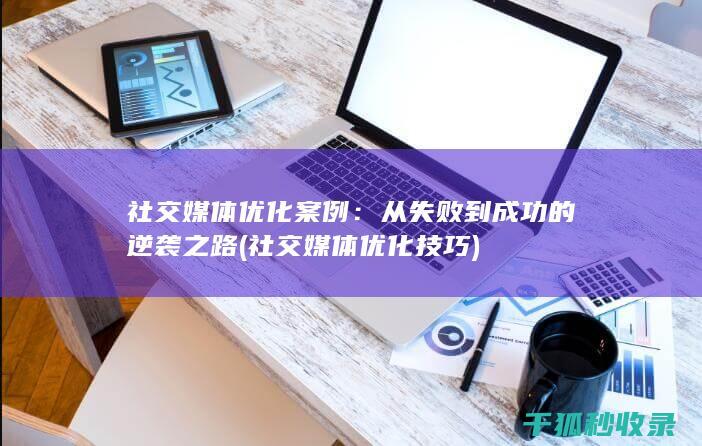 社交媒体优化案例：从失败到成功的逆袭之路 (社交媒体优化技巧)