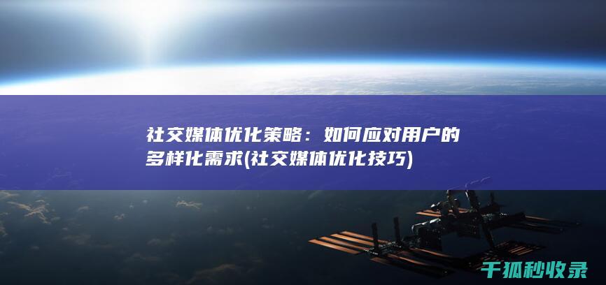 社交媒体优化策略：如何应对用户的多样化需求 (社交媒体优化技巧)