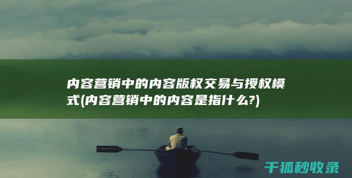 内容营销中的内容版权交易与授权模式 (内容营销中的内容是指什么?)