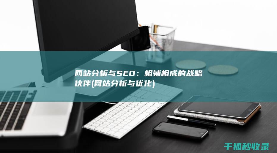 网站分析与SEO：相辅相成的战略伙伴 (网站分析与优化)