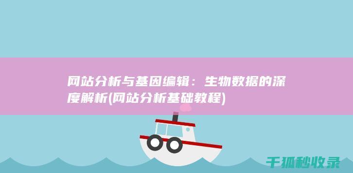 网站分析与基因编辑：生物数据的深度解析 (网站分析基础教程)