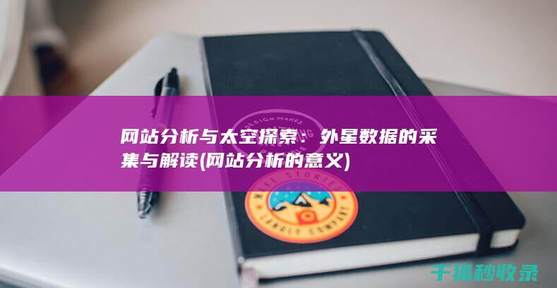 网站分析与太空探索：外星数据的采集与解读 (网站分析的意义)