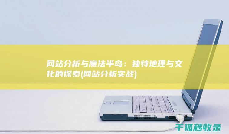 网站分析与魔法半岛：独特地理与文化的探索 (网站分析实战)