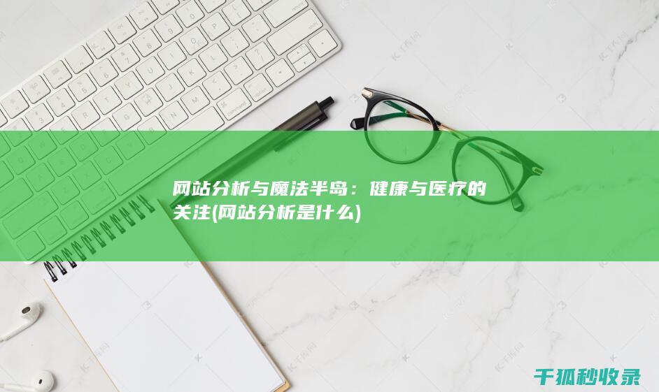 网站分析与魔法半岛：健康与医疗的关注 (网站分析是什么)