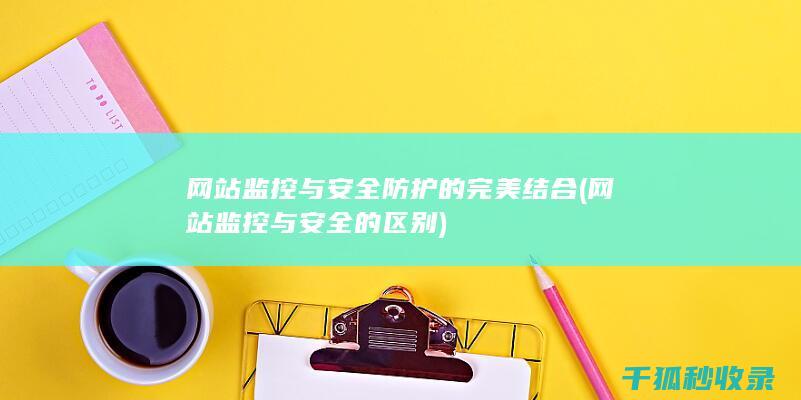 网站监控与安全防护的完美结合 (网站监控与安全的区别)