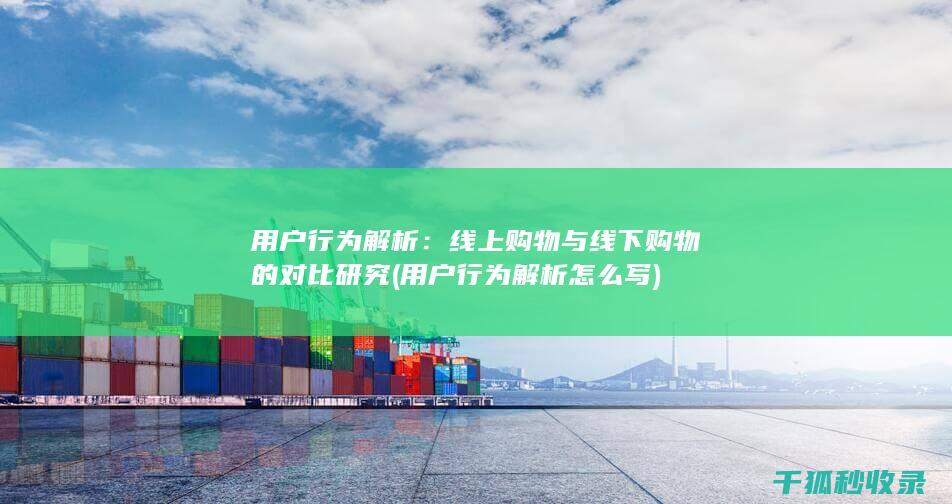 用户行为解析：线上购物与线下购物的对比研究 (用户行为解析怎么写)