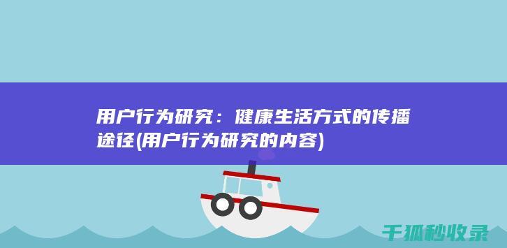 用户行为研究：健康生活方式的传播途径 (用户行为研究的内容)