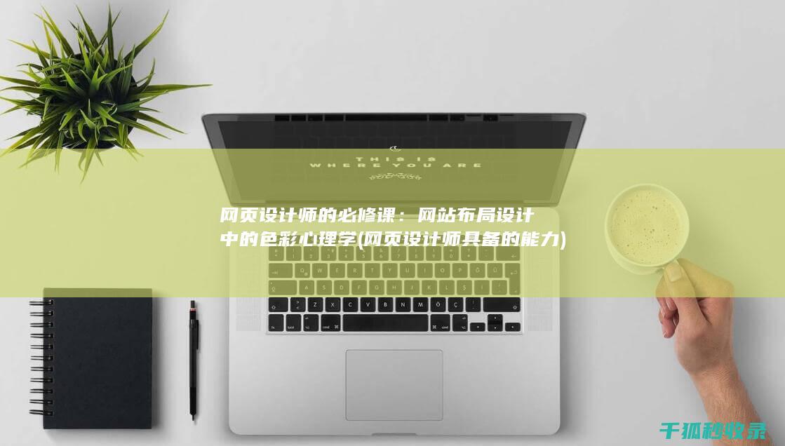网页设计师的必修课：网站布局设计中的色彩心理学 (网页设计师具备的能力)