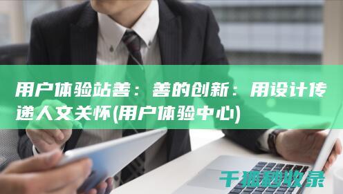 用户体验站善：善的创新：用设计传递人文关怀 (用户体验中心)