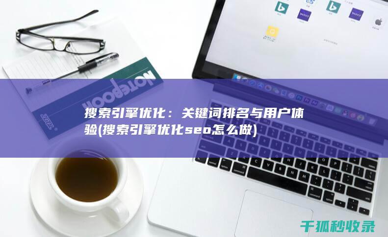 搜索引擎优化：关键词排名与用户体验 (搜索引擎优化seo怎么做)