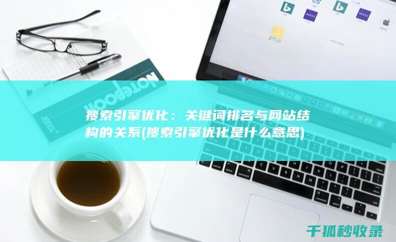 搜索引擎优化：关键词排名与网站结构的关系 (搜索引擎优化是什么意思)