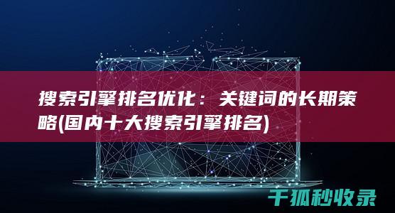 搜索引擎排名优化：关键词的长期策略 (国内十大搜索引擎排名)