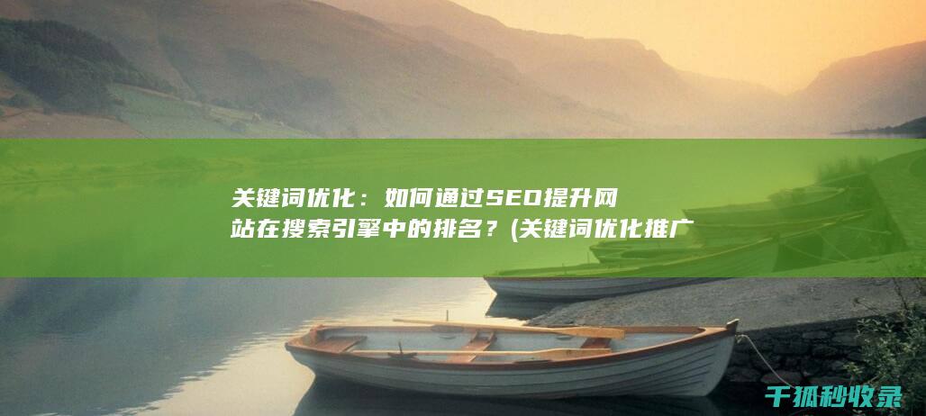 关键词优化：如何通过SEO提升网站在搜索引擎中的排名？ (关键词优化推广排名)