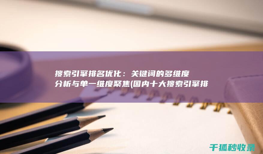 搜索引擎排名优化：关键词的多维度分析与单一维度聚焦 (国内十大搜索引擎排名)
