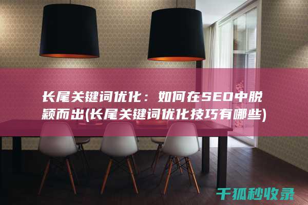 长尾关键词优化：如何在SEO中脱颖而出 (长尾关键词优化技巧有哪些)