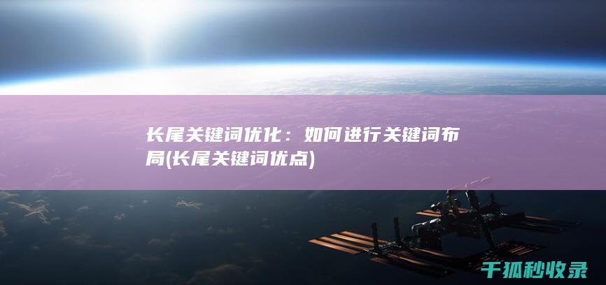 长尾关键词优化：如何进行关键词布局 (长尾关键词优点)