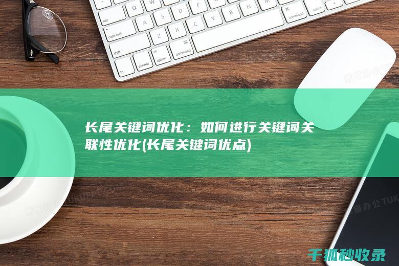长尾关键词优化：如何进行关键词关联性优化 (长尾关键词优点)