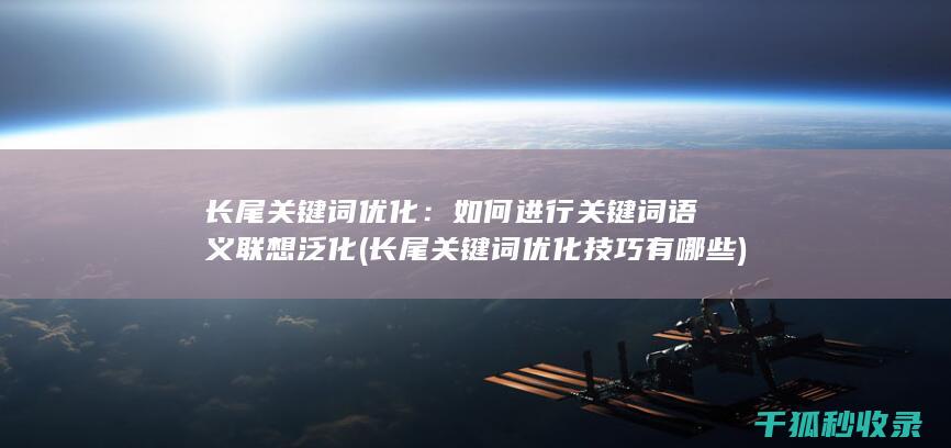 长尾关键词优化：如何进行关键词语义联想泛化 (长尾关键词优化技巧有哪些)