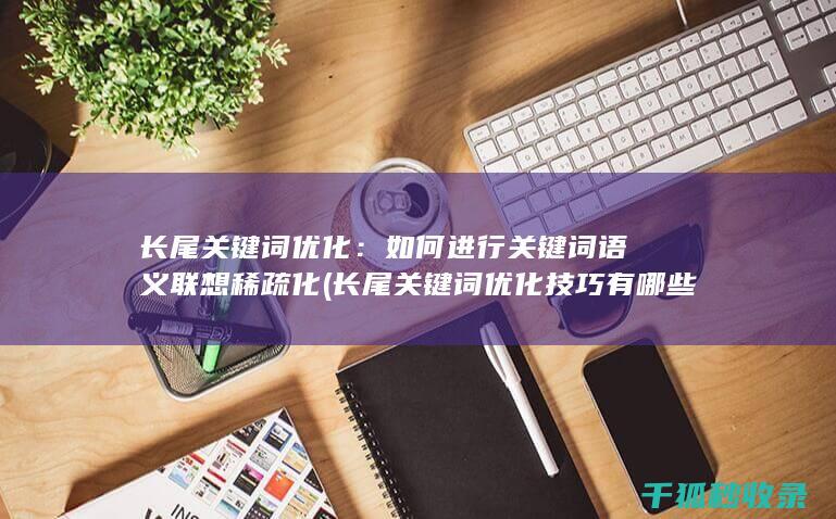 长尾关键词优化：如何进行关键词语义联想稀疏化 (长尾关键词优化技巧有哪些)