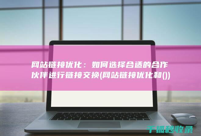 网站链接优化：如何选择合适的合作伙伴进行链接交换 (网站链接优化和())