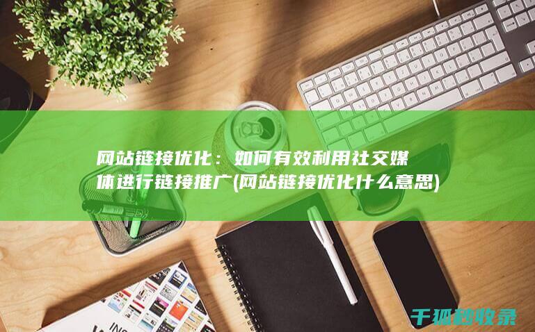网站链接优化：如何有效利用社交媒体进行链接推广 (网站链接优化什么意思)