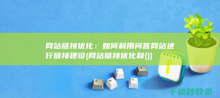 网站链接优化：如何利用问答网站进行链接建设 (网站链接优化和())