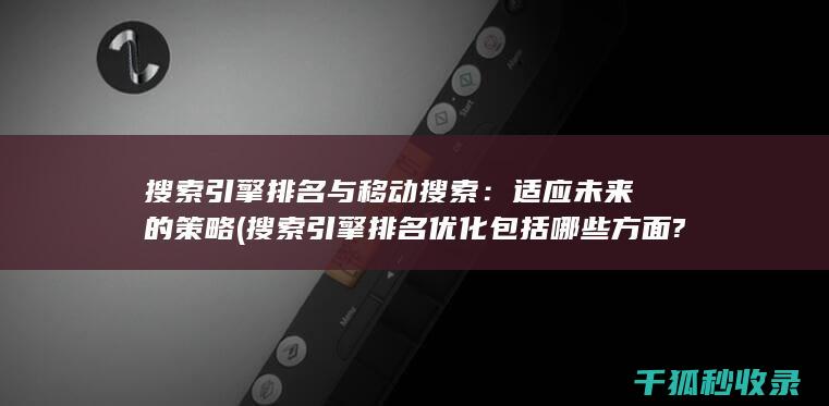 搜索引擎排名与移动搜索：适应未来的策略 (搜索引擎排名优化包括哪些方面?)