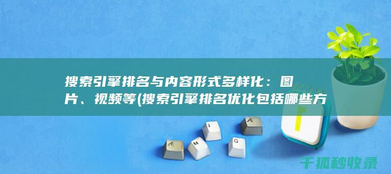 搜索引擎排名与内容形式多样化：图片、视频等 (搜索引擎排名优化包括哪些方面?)