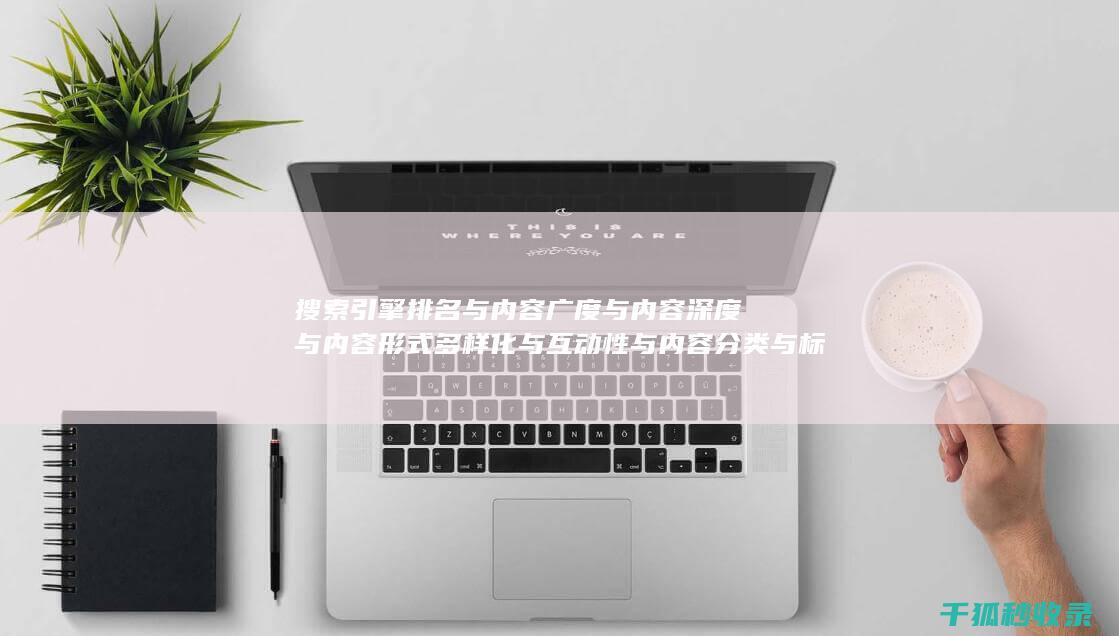 搜索引擎排名与内容广度与内容深度与内容形式多样化与互动性与内容分类与标签优化与内容分页与内容来源标注与内容更新时间标注与内容引用与内容关联性与内容时效性：多角度优化 (国内十大搜索引擎排名)