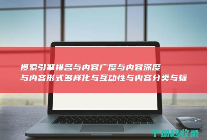 搜索引擎排名与内容广度与内容深度与内容形式多样化与互动性与内容分类与标签优化与内容分页与内容来源标注与内容更新时间标注与内容引用与内容关联性与内容时效性与内容广度与内容深度与内容形式多样化与互动性与内容分类与标签优化与内容分页与内容来源标注与内容更新时间标注与内容引用与内容关联性与内容时效性与内容广度与内容深度与内容形式多样化与互动性与内容分类与标签优化：多方面协同 (搜索引擎排名优化包括哪些方面?)