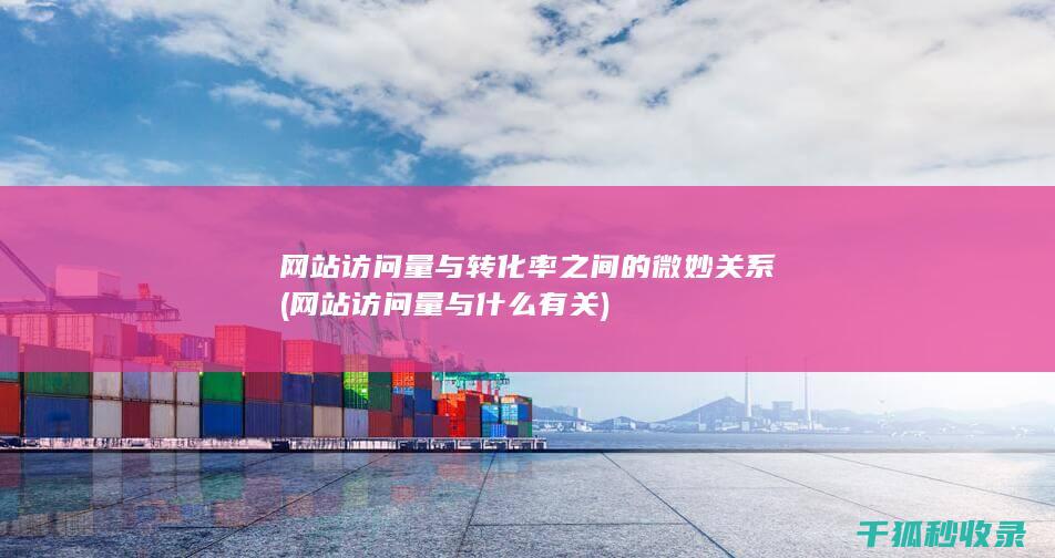 网站访问量与转化率之间的微妙关系 (网站访问量与什么有关)