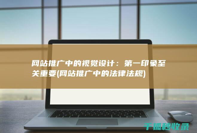 网站推广中的视觉设计：第一印象至关重要 (网站推广中的法律法规)