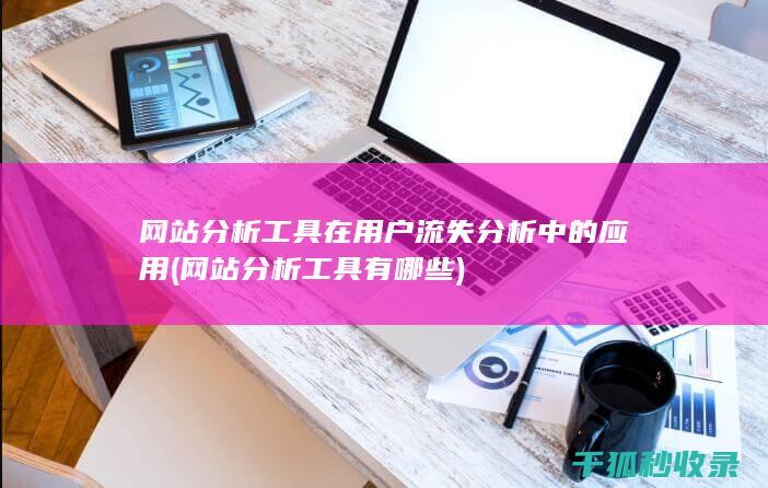 网站分析工具在用户流失分析中的应用 (网站分析工具有哪些)