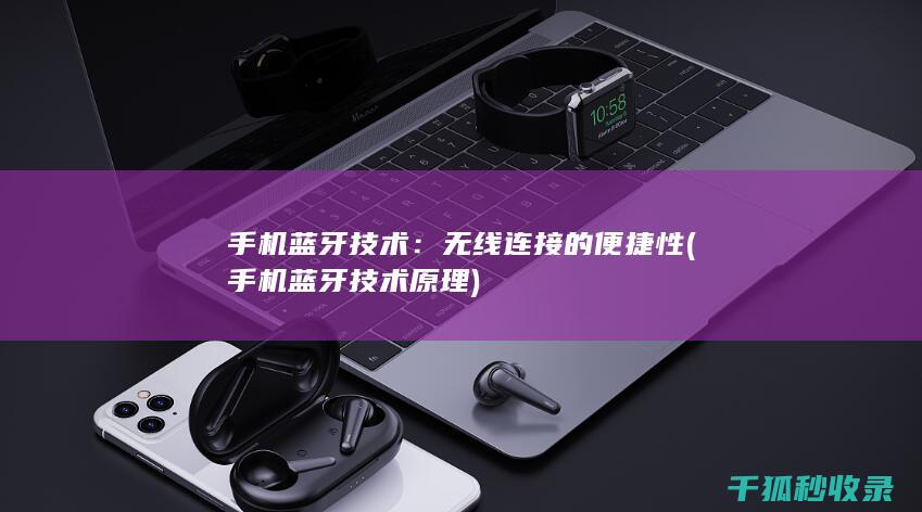 手机蓝牙技术：无线连接的便捷性 (手机蓝牙技术原理)