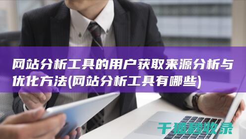 网站分析工具的用户获取来源分析与优化方法 (网站分析工具有哪些)