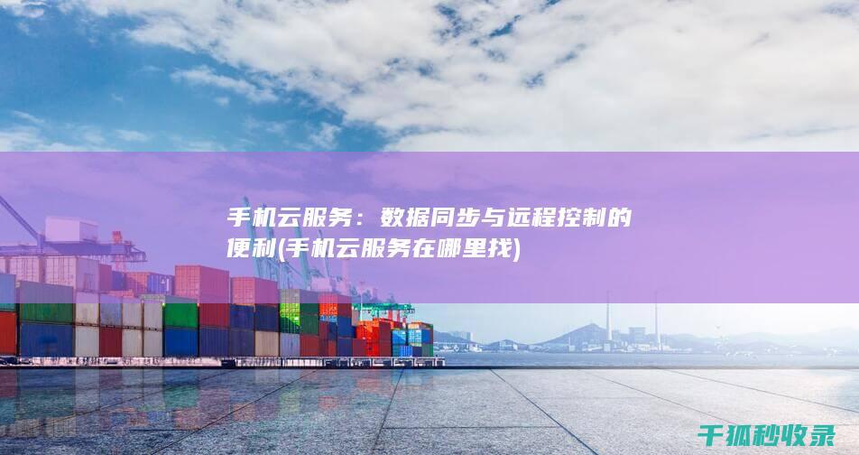 手机云服务：数据同步与远程控制的便利 (手机云服务在哪里找)