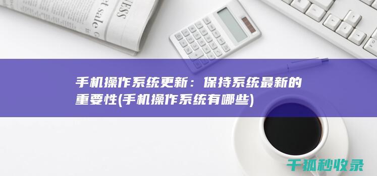 手机操作系统更新：保持系统最新的重要性 (手机操作系统有哪些)