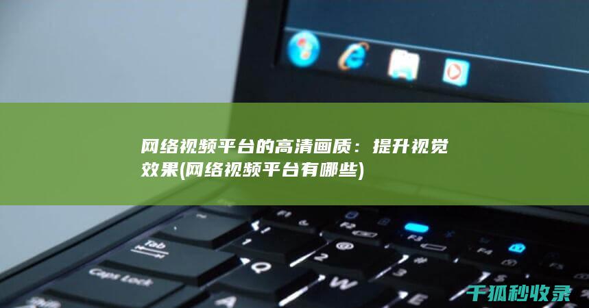 网络视频平台的高清画质：提升视觉效果 (网络视频平台有哪些)