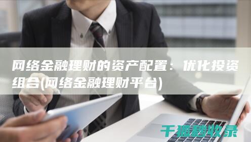 网络金融理财的资产配置：优化投资组合 (网络金融理财平台)