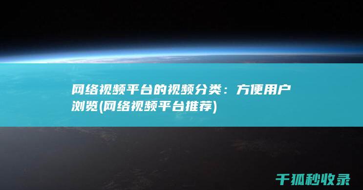 网络视频平台的视频分类：方便用户浏览 (网络视频平台推荐)