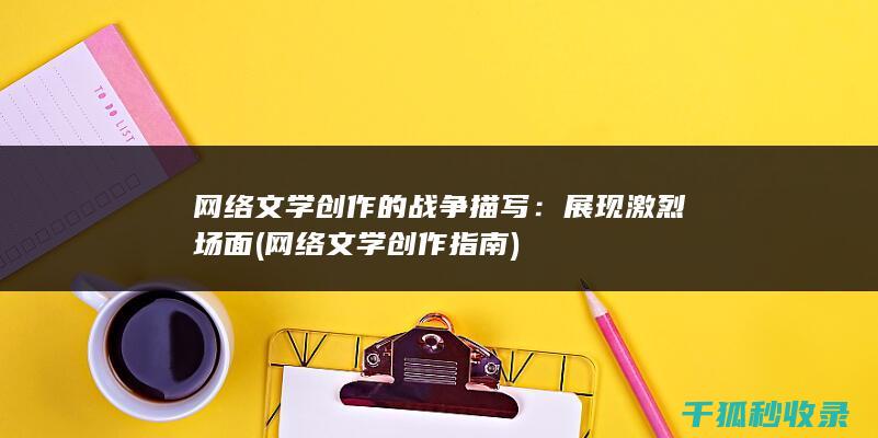 网络文学创作的战争描写：展现激烈场面 (网络文学创作指南)