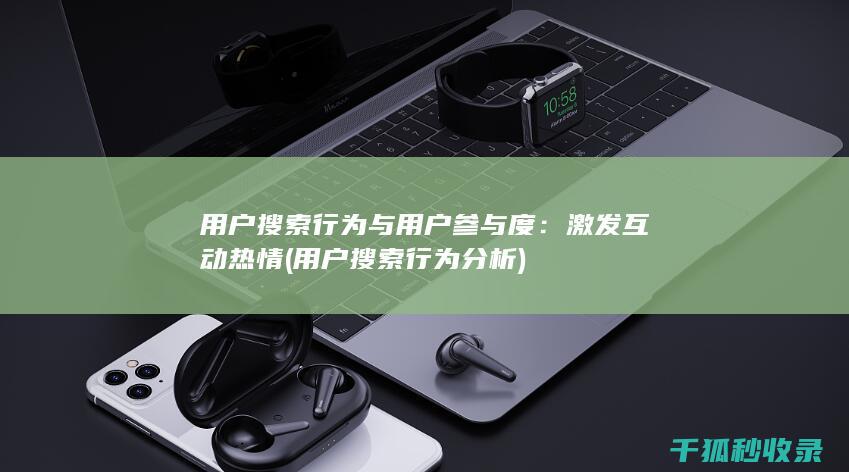 用户搜索行为与用户参与度：激发互动热情 (用户搜索行为分析)